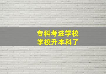 专科考进学校 学校升本科了